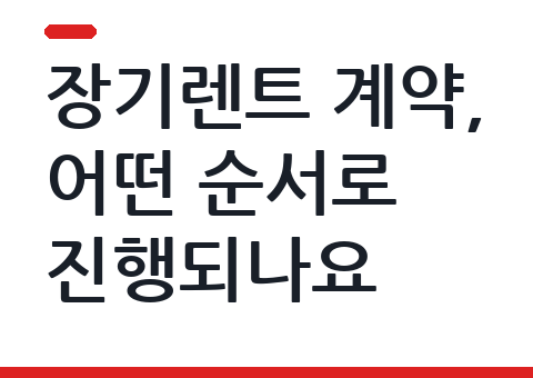 장기렌트 계약, 어떤 순서로 진행되나요