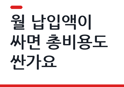 월 납입액이 싸면 총비용도 싼가요