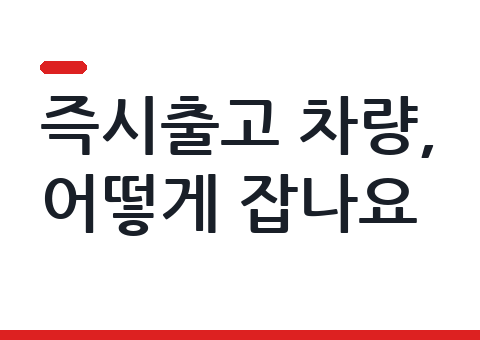 즉시출고 차량, 어떻게 잡나요